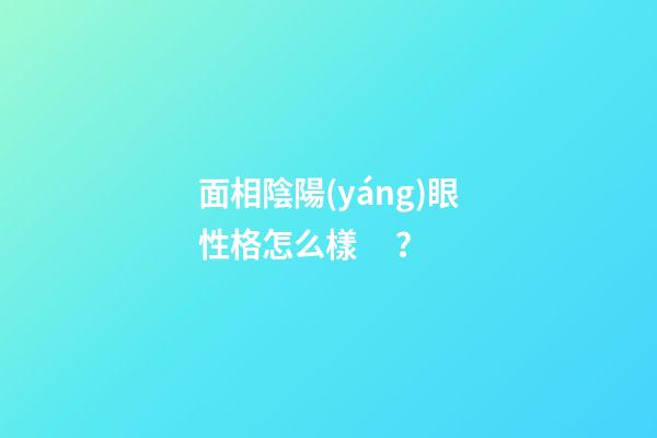 面相陰陽(yáng)眼性格怎么樣？
